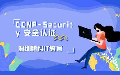 深圳CCNP-Security安全认证培训班课程