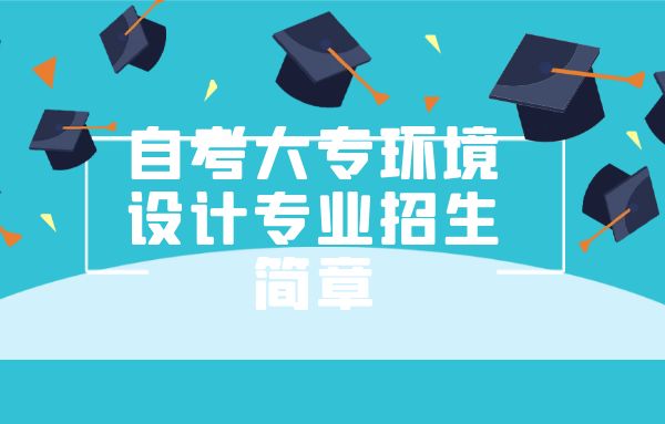 深圳自考大专环境设计专业招生简章培训班课程 深圳自考大专环境设计专业招生简章培训班课程