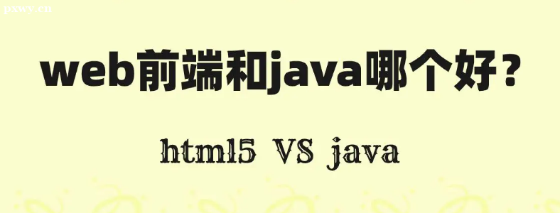 java开发和web前端哪个好？