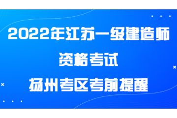 2022年度江苏扬州一级建造师资格考试扬州考区考前提醒