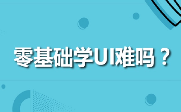 零基础学习UI难吗听听UI培训机构怎么说