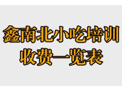 鑫南北具体培训价格表(鑫南北小吃培训收费一览表)