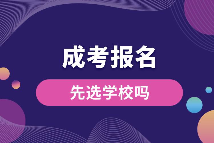 成考报名时先选学校吗