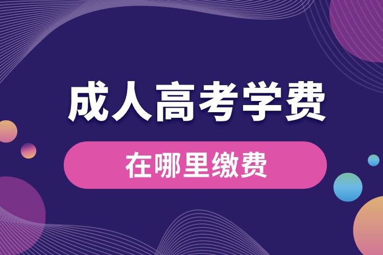 成人高考学费在哪里缴费