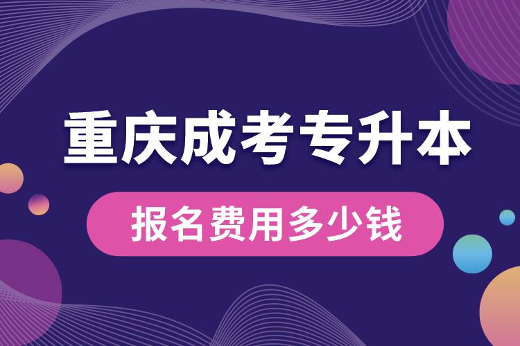 重庆成考专升本报名费用多少钱