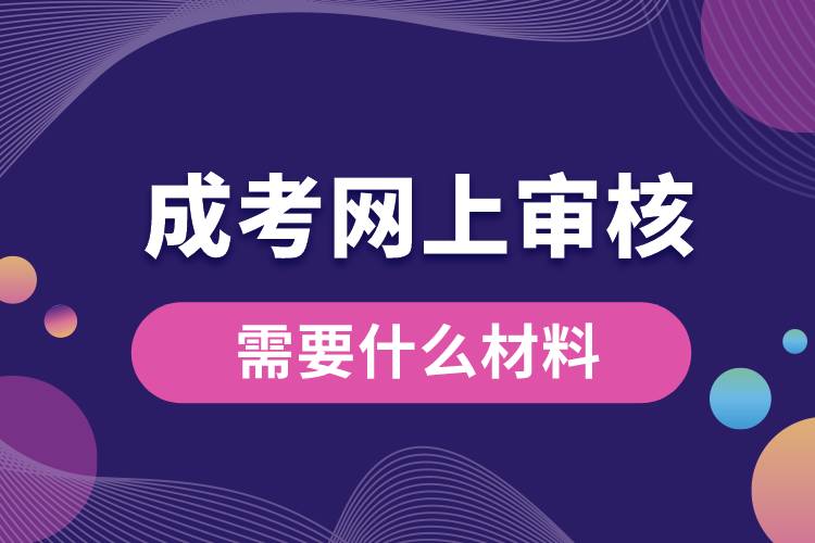 成考网上审核需要什么材料