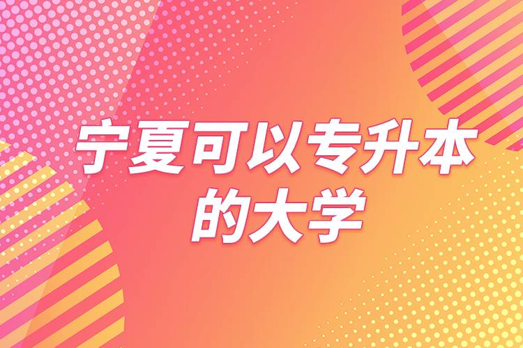 宁夏可以专升本的大学
