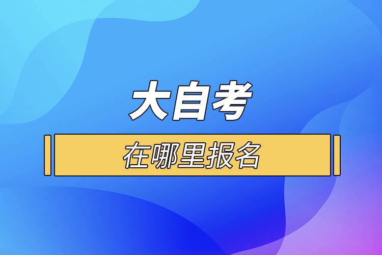 大自考在哪里报名