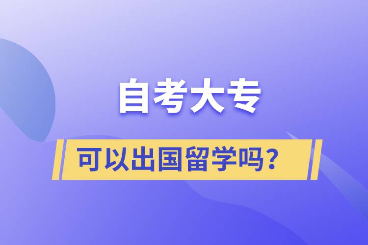 自考大专文凭可以出国留学吗？