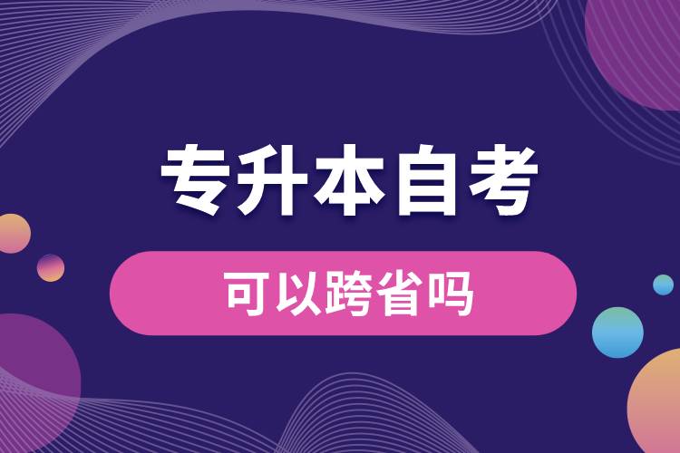 专升本自考可以跨省吗