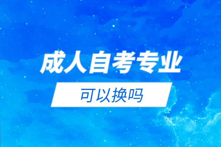 成人自考专业可以换吗