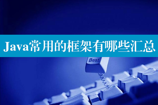 Java常用的框架有哪些汇总 Java常用的框架有哪些汇总