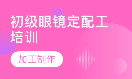 深圳初级眼镜定配工培训班课程 深圳初级眼镜定配工培训班课程