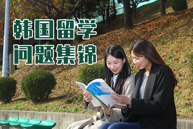 韩国留学问题集锦,你想知道的这都有~ 韩国留学问题集锦
