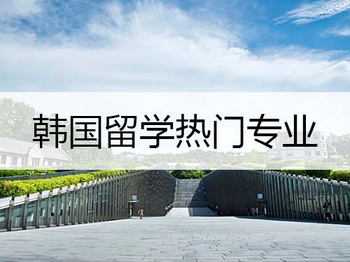韩国留学热门专业 韩国留学热门专业