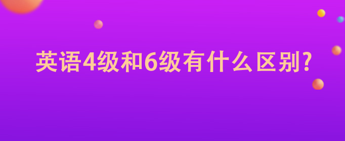 英语四级和六级有什么区别