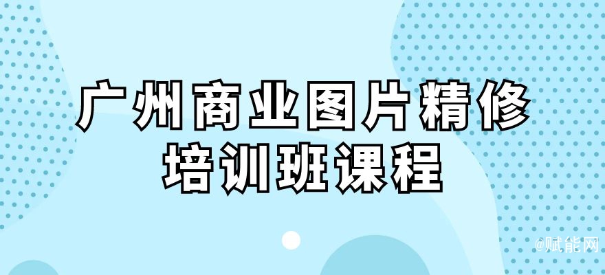 广州商业图片精修培训班课程