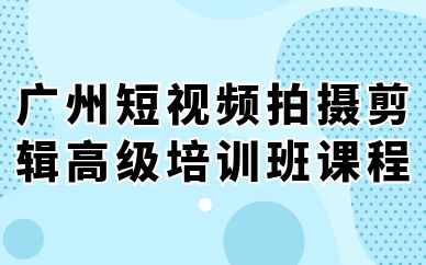 广州短视频拍摄剪辑高级培训班课程