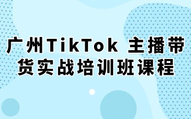 广州TikTok 主播带货实战培训班课程