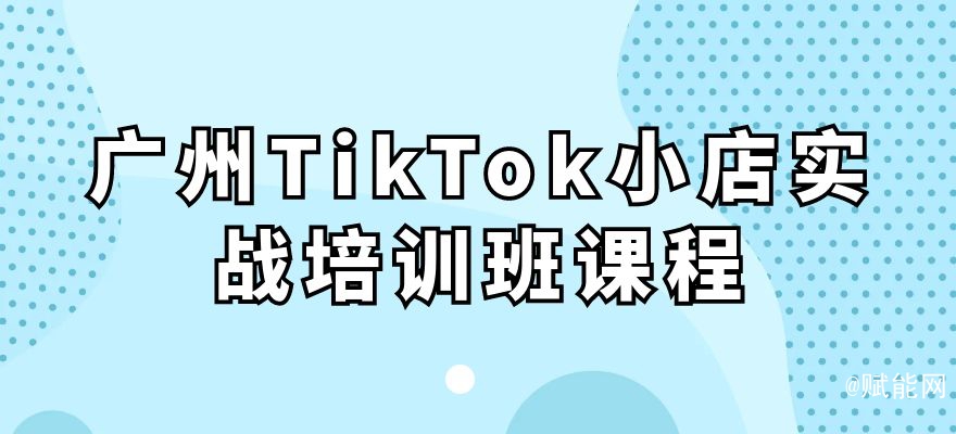 广州TikTok小店实战培训班课程