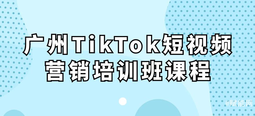 广州TikTok短视频营销培训班课程