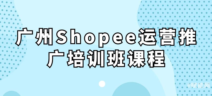 广州Shopee运营推广培训班课程