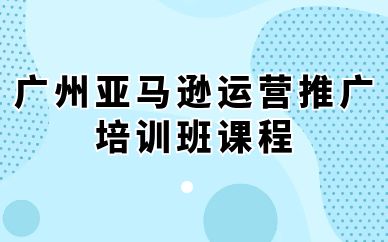 广州亚马逊运营推广培训班课程