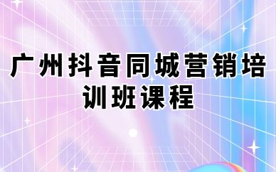 广州抖音同城营销培训班课程