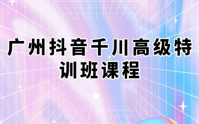 广州抖音千川高级特训班课程