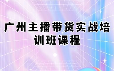 广州主播带货实战培训班课程