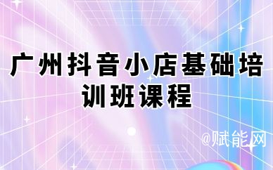广州抖音小店基础培训班课程