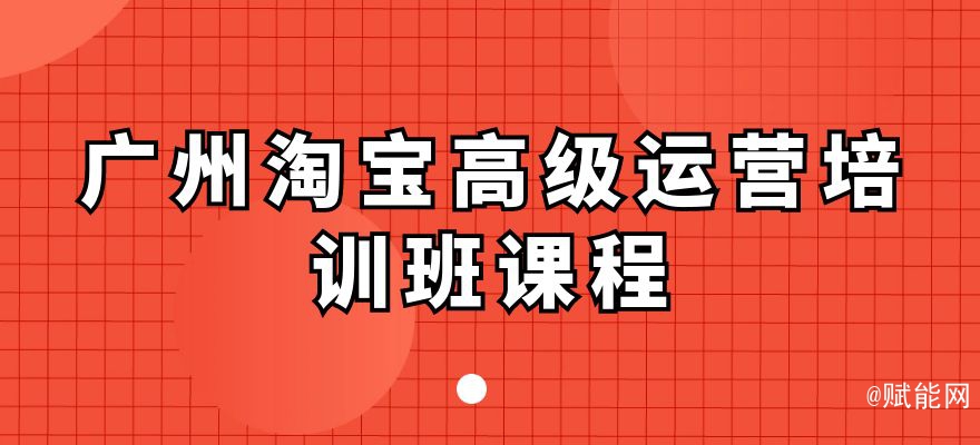 广州淘宝高级运营培训班课程