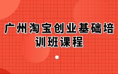 广州淘宝创业基础培训班课程